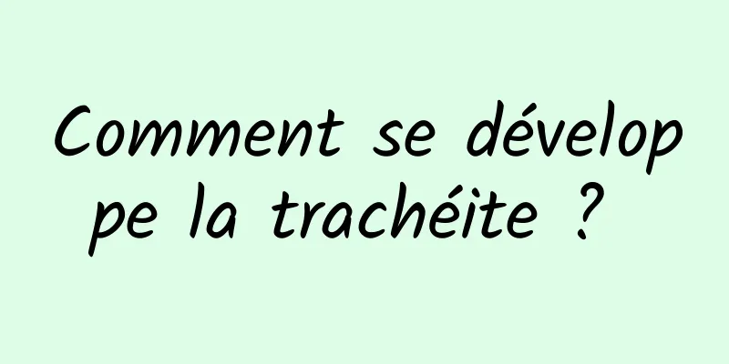 Comment se développe la trachéite ? 