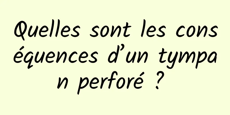 Quelles sont les conséquences d’un tympan perforé ? 