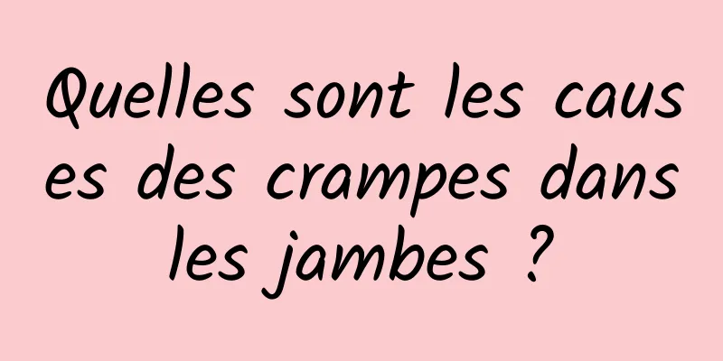 Quelles sont les causes des crampes dans les jambes ? 