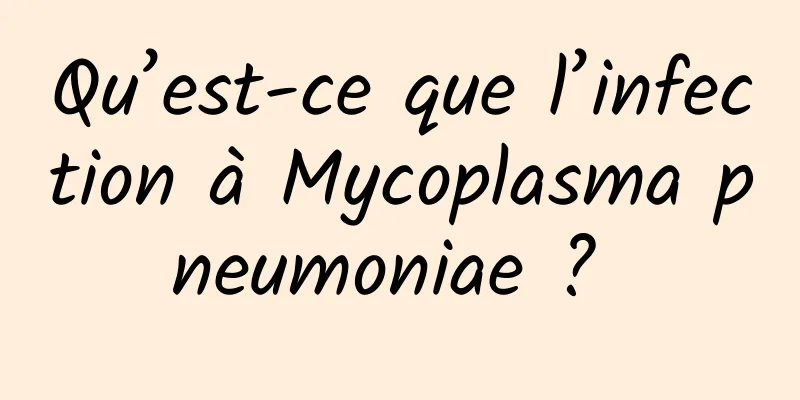 Qu’est-ce que l’infection à Mycoplasma pneumoniae ? 