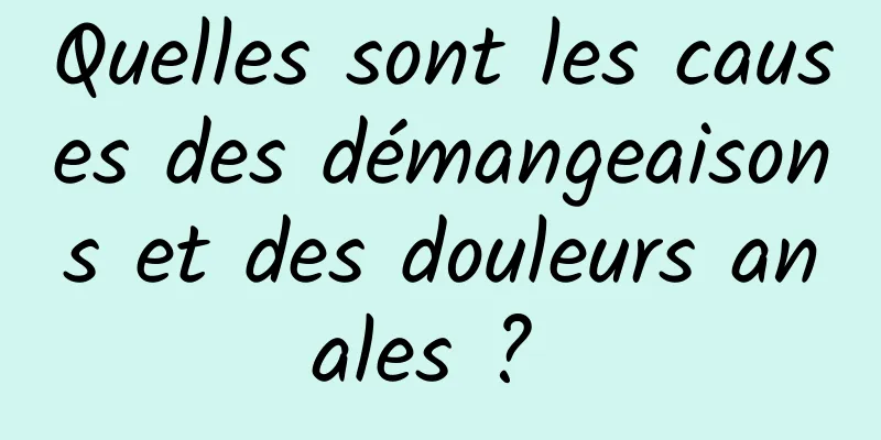 Quelles sont les causes des démangeaisons et des douleurs anales ? 