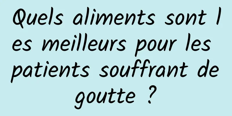 Quels aliments sont les meilleurs pour les patients souffrant de goutte ? 