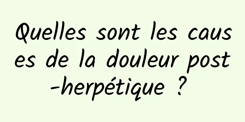 Quelles sont les causes de la douleur post-herpétique ? 