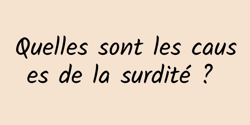 Quelles sont les causes de la surdité ? 