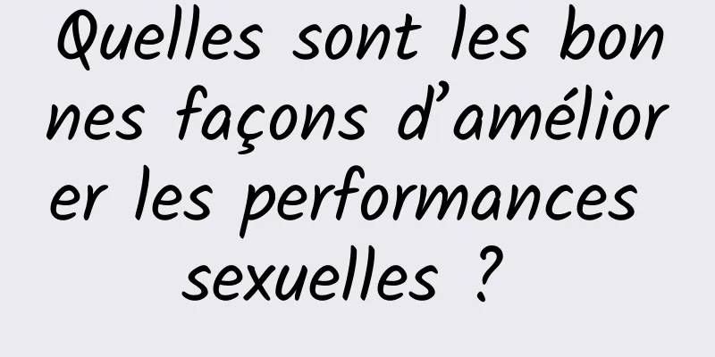 Quelles sont les bonnes façons d’améliorer les performances sexuelles ? 