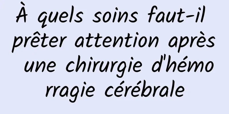 À quels soins faut-il prêter attention après une chirurgie d'hémorragie cérébrale