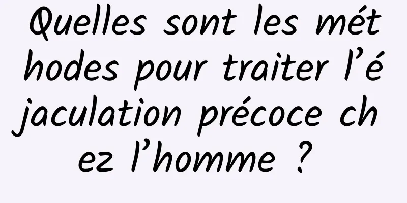 Quelles sont les méthodes pour traiter l’éjaculation précoce chez l’homme ? 