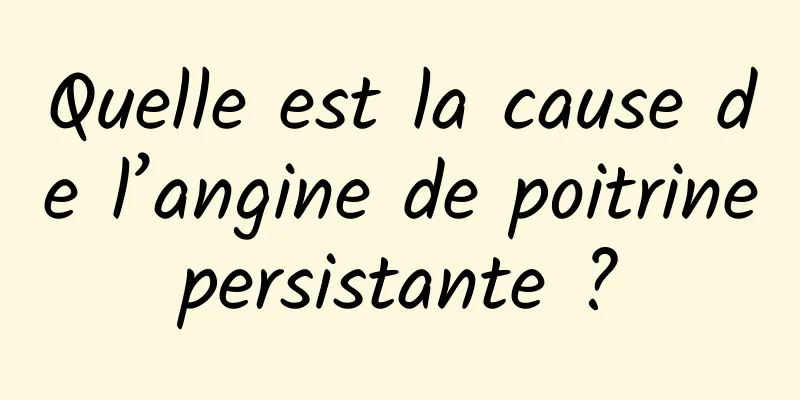 Quelle est la cause de l’angine de poitrine persistante ? 