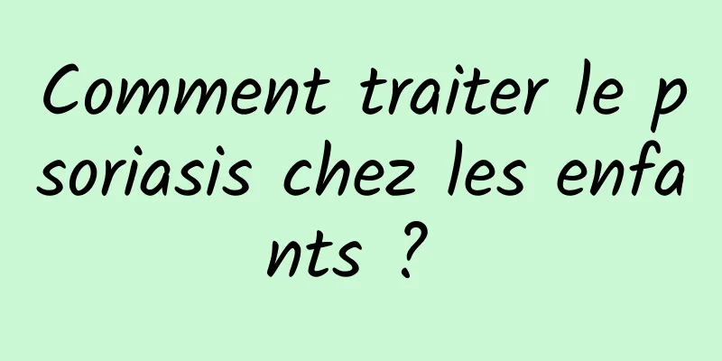 Comment traiter le psoriasis chez les enfants ? 