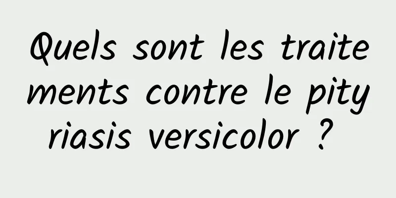 Quels sont les traitements contre le pityriasis versicolor ? 