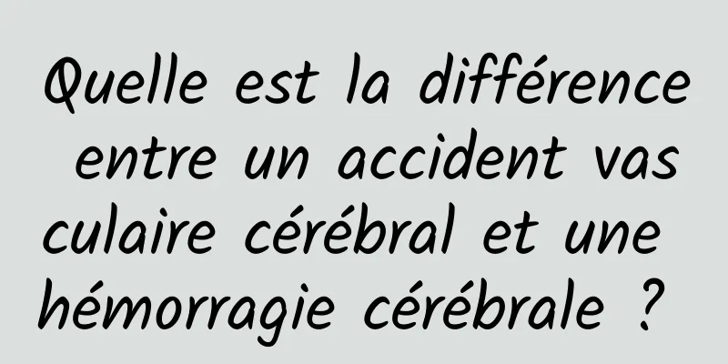 Quelle est la différence entre un accident vasculaire cérébral et une hémorragie cérébrale ? 