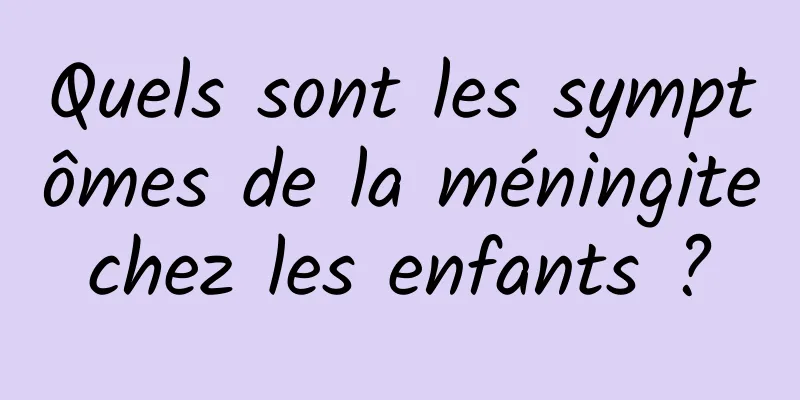 Quels sont les symptômes de la méningite chez les enfants ? 