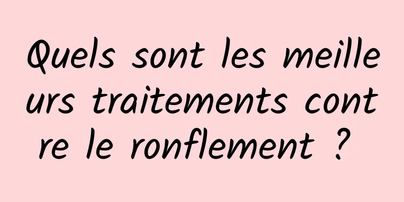 Quels sont les meilleurs traitements contre le ronflement ? 