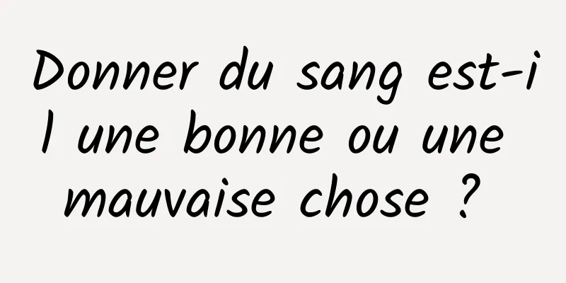 Donner du sang est-il une bonne ou une mauvaise chose ? 