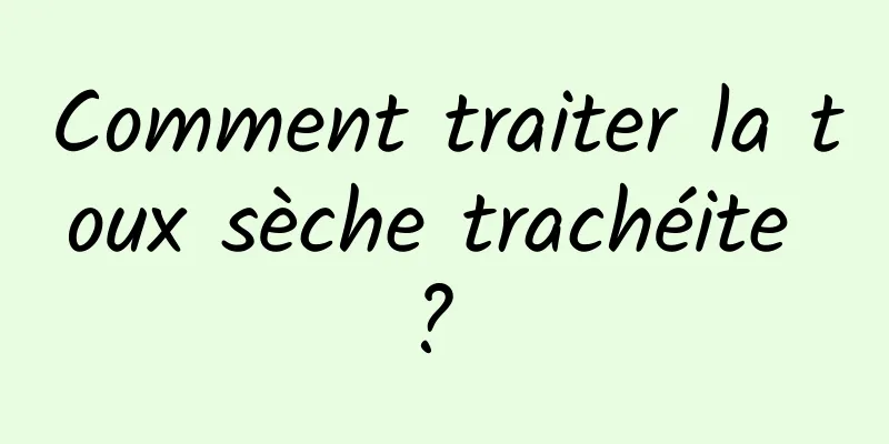 Comment traiter la toux sèche trachéite ? 