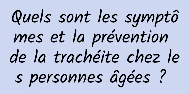 Quels sont les symptômes et la prévention de la trachéite chez les personnes âgées ? 