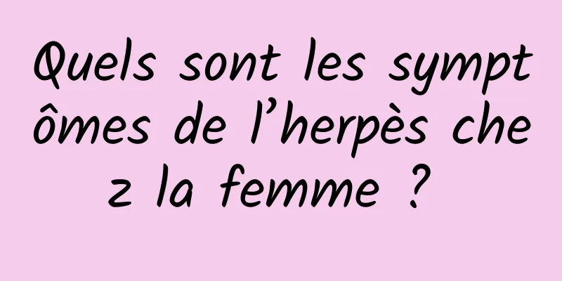 Quels sont les symptômes de l’herpès chez la femme ? 