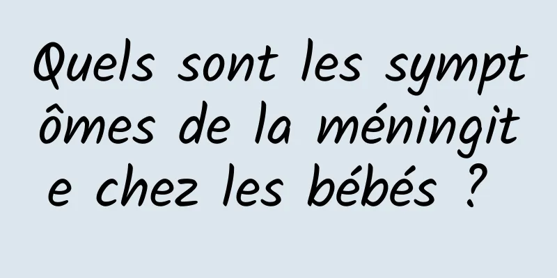 Quels sont les symptômes de la méningite chez les bébés ? 