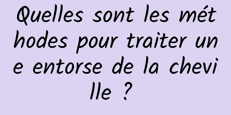 Quelles sont les méthodes pour traiter une entorse de la cheville ? 