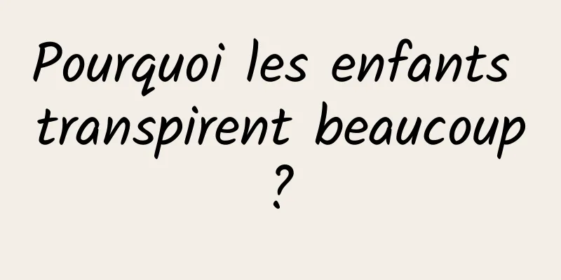 Pourquoi les enfants transpirent beaucoup ? 