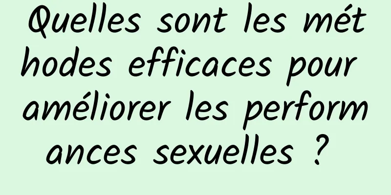 Quelles sont les méthodes efficaces pour améliorer les performances sexuelles ? 