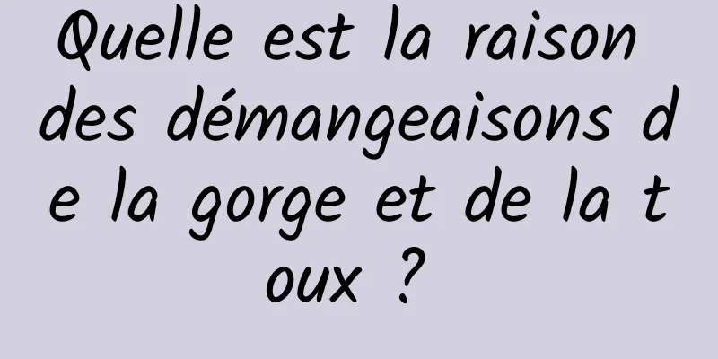 Quelle est la raison des démangeaisons de la gorge et de la toux ? 