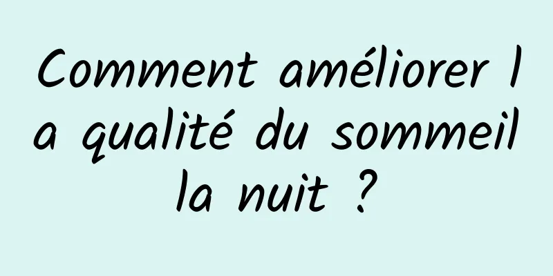 Comment améliorer la qualité du sommeil la nuit ? 