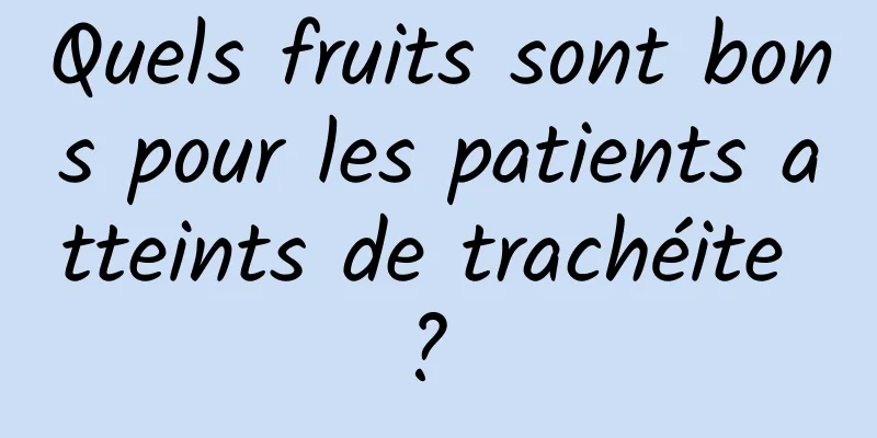 Quels fruits sont bons pour les patients atteints de trachéite ? 