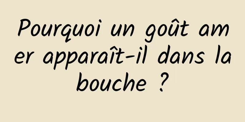 Pourquoi un goût amer apparaît-il dans la bouche ? 