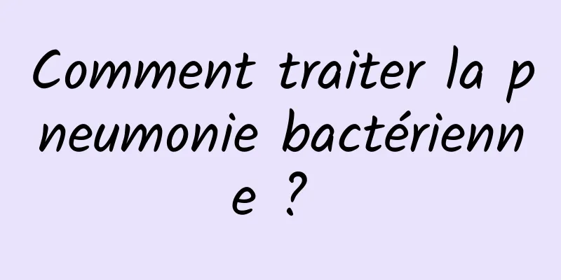 Comment traiter la pneumonie bactérienne ? 