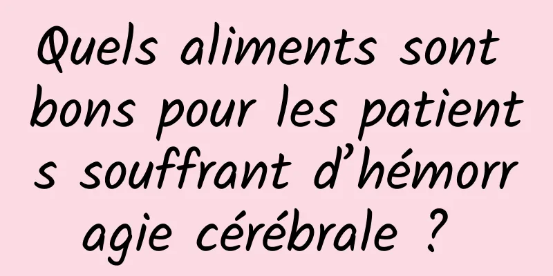 Quels aliments sont bons pour les patients souffrant d’hémorragie cérébrale ? 