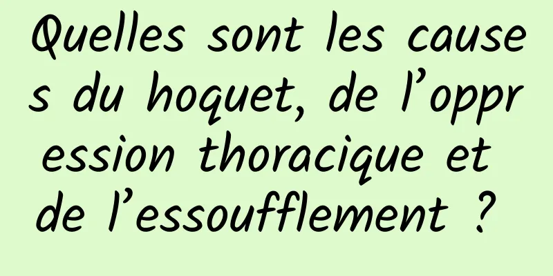 Quelles sont les causes du hoquet, de l’oppression thoracique et de l’essoufflement ? 