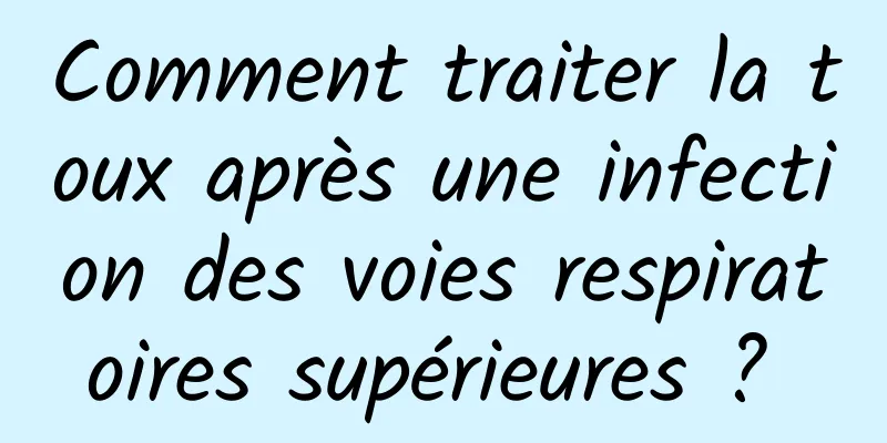 Comment traiter la toux après une infection des voies respiratoires supérieures ? 