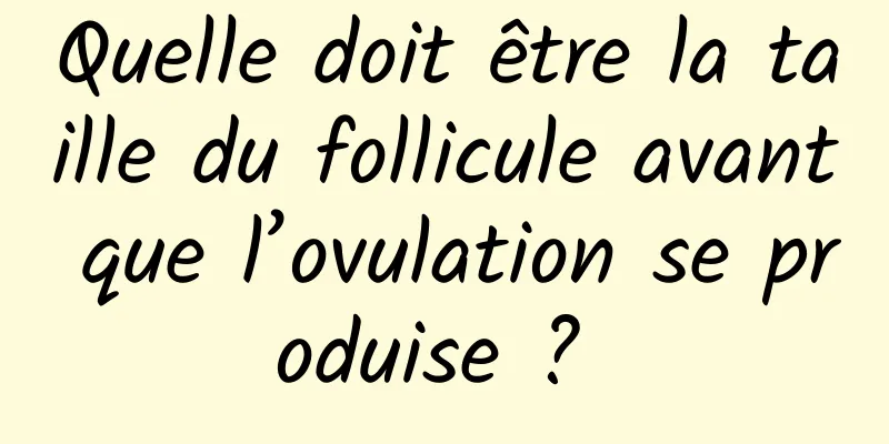 Quelle doit être la taille du follicule avant que l’ovulation se produise ? 