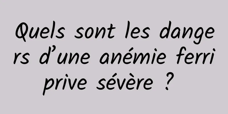 Quels sont les dangers d’une anémie ferriprive sévère ? 