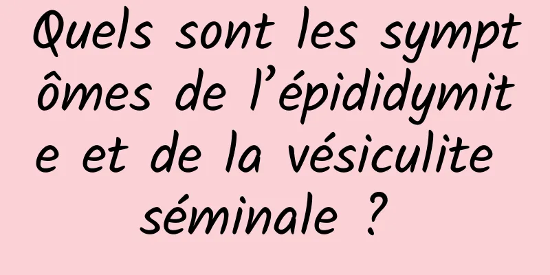 Quels sont les symptômes de l’épididymite et de la vésiculite séminale ? 