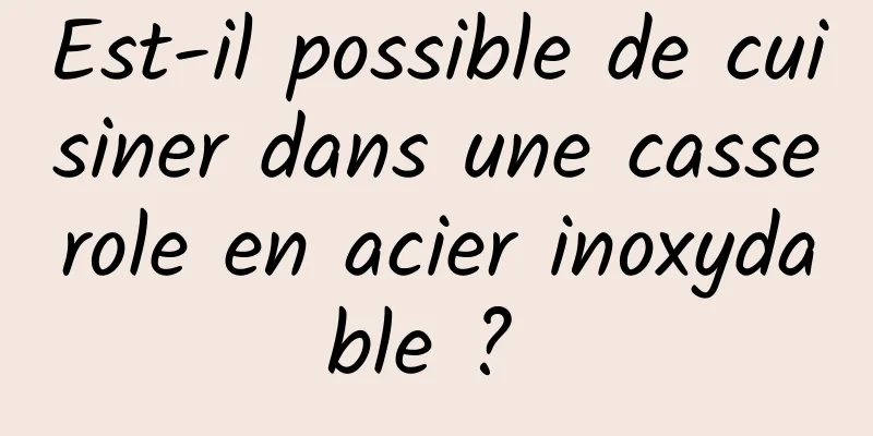 Est-il possible de cuisiner dans une casserole en acier inoxydable ? 