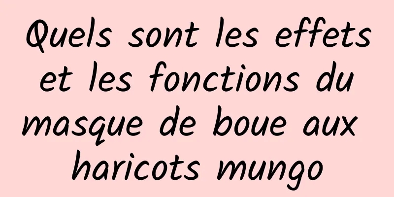 Quels sont les effets et les fonctions du masque de boue aux haricots mungo