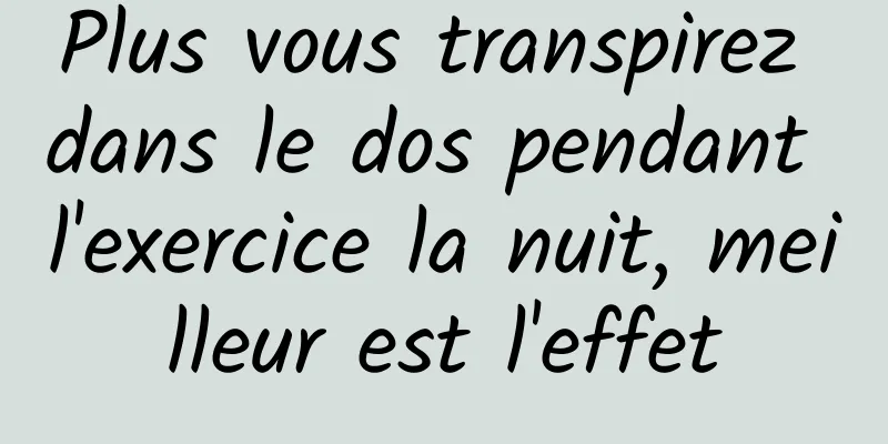 Plus vous transpirez dans le dos pendant l'exercice la nuit, meilleur est l'effet