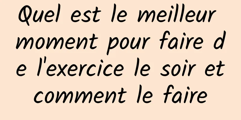 Quel est le meilleur moment pour faire de l'exercice le soir et comment le faire 