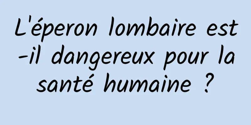 L'éperon lombaire est-il dangereux pour la santé humaine ? 