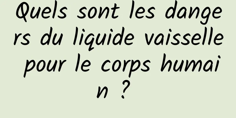 Quels sont les dangers du liquide vaisselle pour le corps humain ? 