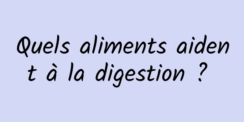 Quels aliments aident à la digestion ? 