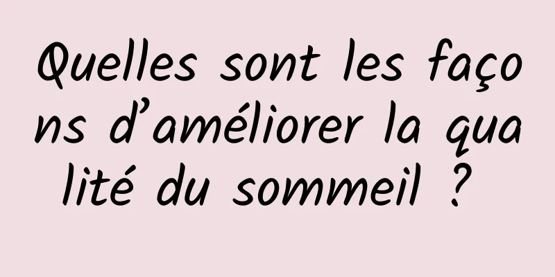 Quelles sont les façons d’améliorer la qualité du sommeil ? 