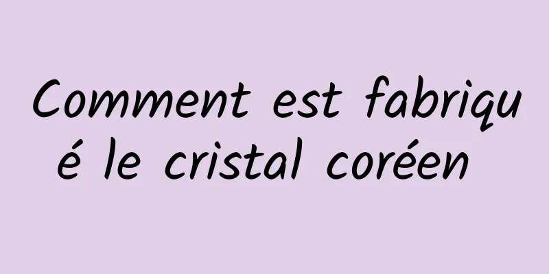 Comment est fabriqué le cristal coréen 