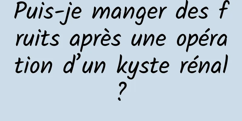 Puis-je manger des fruits après une opération d’un kyste rénal ? 