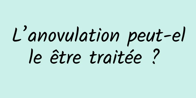 L’anovulation peut-elle être traitée ? 