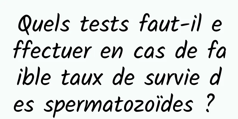 Quels tests faut-il effectuer en cas de faible taux de survie des spermatozoïdes ? 