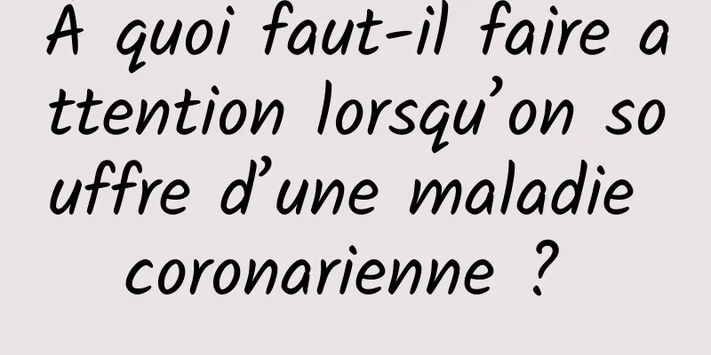 À quoi faut-il faire attention lorsqu’on souffre d’une maladie coronarienne ? 