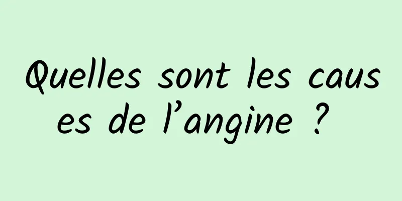 Quelles sont les causes de l’angine ? 